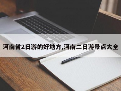 河南省2日游的好地方,河南二日游景点大全