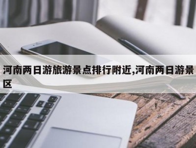 河南两日游旅游景点排行附近,河南两日游景区
