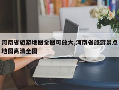 河南省旅游地图全图可放大,河南省旅游景点地图高清全图