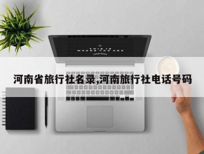 河南省旅行社名录,河南旅行社电话号码
