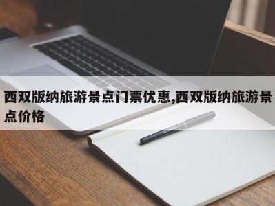 西双版纳旅游景点门票优惠,西双版纳旅游景点价格