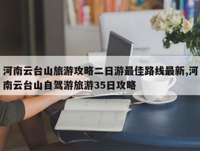 河南云台山旅游攻略二日游最佳路线最新,河南云台山自驾游旅游35日攻略