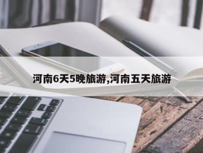 河南6天5晚旅游,河南五天旅游