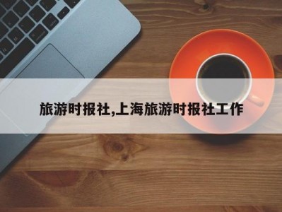 旅游时报社,上海旅游时报社工作