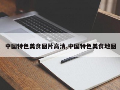 中国特色美食图片高清,中国特色美食地图