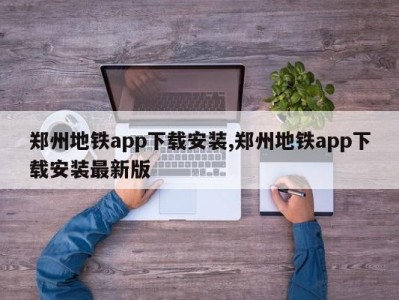 郑州地铁app下载安装,郑州地铁app下载安装最新版