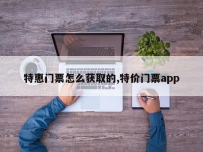 特惠门票怎么获取的,特价门票app