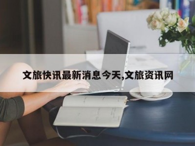 文旅快讯最新消息今天,文旅资讯网