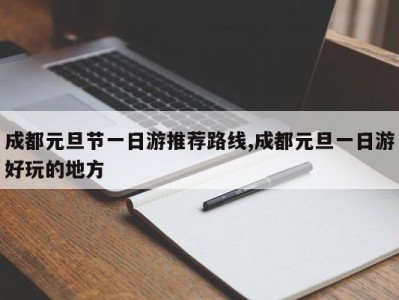 成都元旦节一日游推荐路线,成都元旦一日游好玩的地方