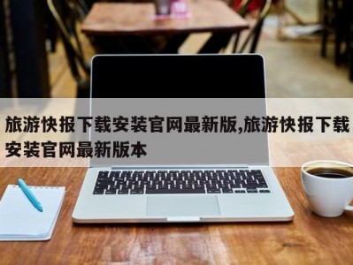旅游快报下载安装官网最新版,旅游快报下载安装官网最新版本