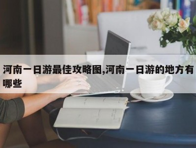 河南一日游最佳攻略图,河南一日游的地方有哪些