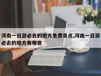 河南一日游必去的地方免费景点,河南一日游必去的地方有哪些