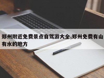 郑州附近免费景点自驾游大全,郑州免费有山有水的地方
