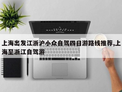 上海出发江浙沪小众自驾四日游路线推荐,上海至浙江自驾游