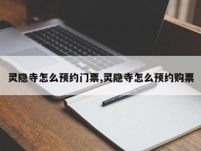 灵隐寺怎么预约门票,灵隐寺怎么预约购票