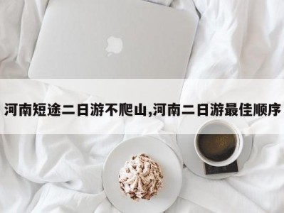河南短途二日游不爬山,河南二日游最佳顺序