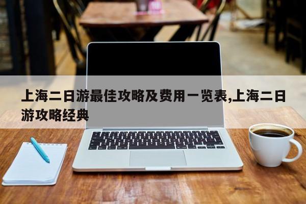 上海二日游最佳攻略及费用一览表,上海二日游攻略经典