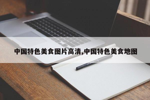中国特色美食图片高清,中国特色美食地图