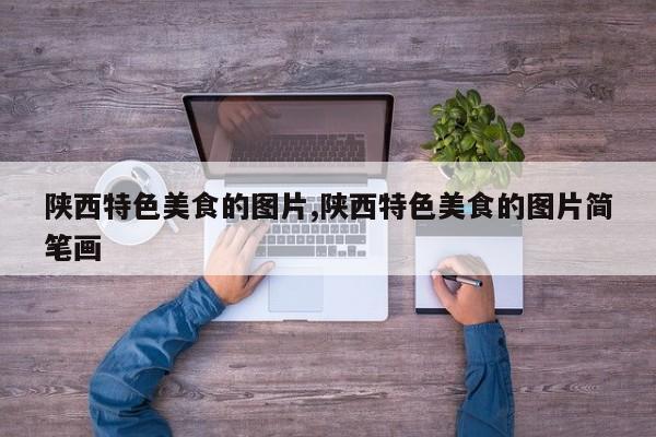 陕西特色美食的图片,陕西特色美食的图片简笔画
