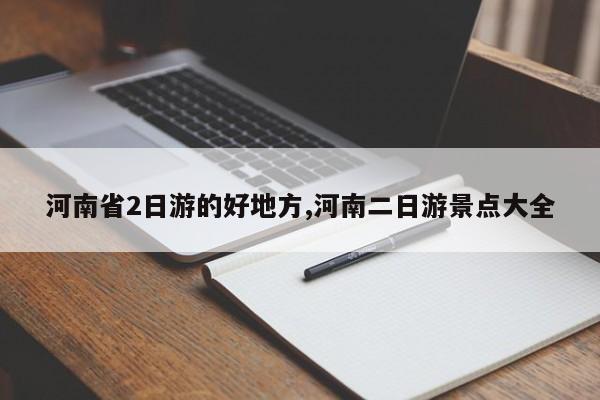 河南省2日游的好地方,河南二日游景点大全
