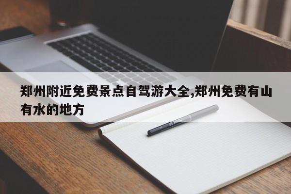 郑州附近免费景点自驾游大全,郑州免费有山有水的地方