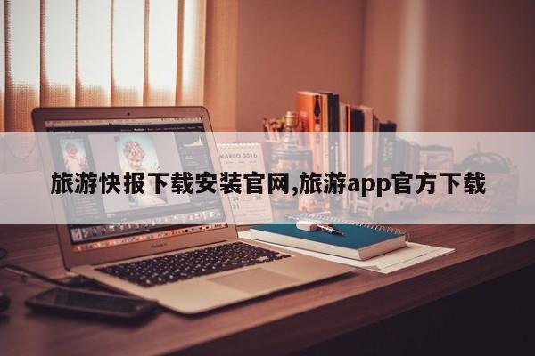旅游快报下载安装官网,旅游app官方下载