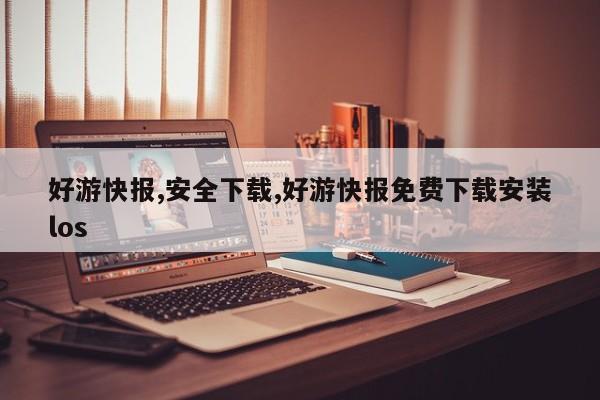 好游快报,安全下载,好游快报免费下载安装los