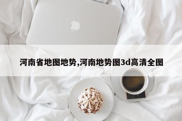 河南省地图地势,河南地势图3d高清全图