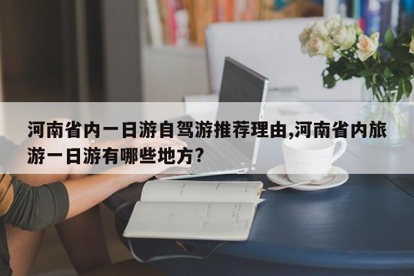 河南省内一日游自驾游推荐理由,河南省内旅游一日游有哪些地方?