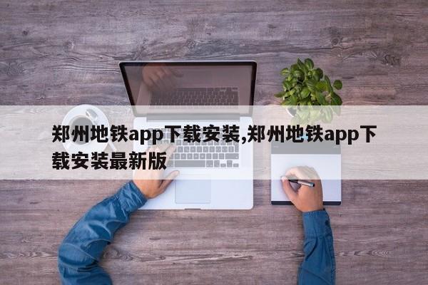 郑州地铁app下载安装,郑州地铁app下载安装最新版