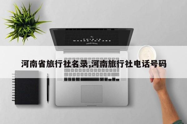 河南省旅行社名录,河南旅行社电话号码