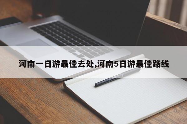 河南一日游最佳去处,河南5日游最佳路线